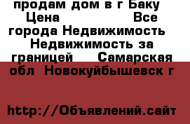 продам дом в г.Баку › Цена ­ 5 500 000 - Все города Недвижимость » Недвижимость за границей   . Самарская обл.,Новокуйбышевск г.